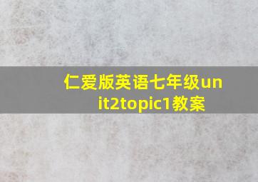 仁爱版英语七年级unit2topic1教案