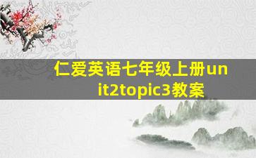 仁爱英语七年级上册unit2topic3教案