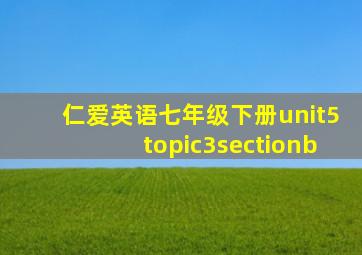 仁爱英语七年级下册unit5topic3sectionb