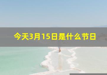 今天3月15日是什么节日