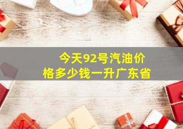 今天92号汽油价格多少钱一升广东省