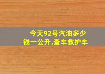 今天92号汽油多少钱一公升,查车救护车