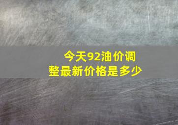 今天92油价调整最新价格是多少