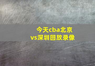 今天cba北京vs深圳回放录像