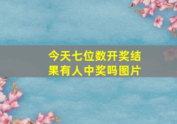 今天七位数开奖结果有人中奖吗图片