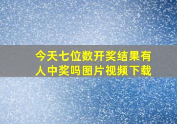 今天七位数开奖结果有人中奖吗图片视频下载