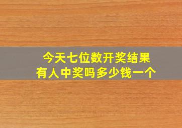 今天七位数开奖结果有人中奖吗多少钱一个