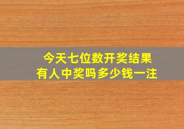 今天七位数开奖结果有人中奖吗多少钱一注