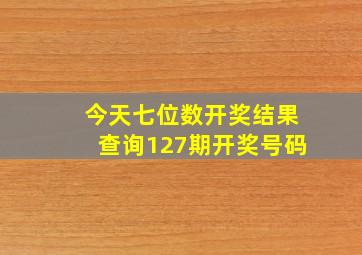 今天七位数开奖结果查询127期开奖号码