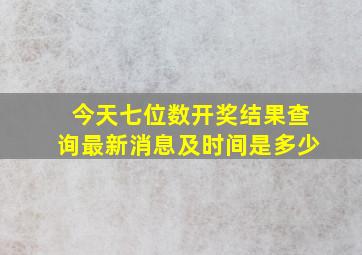 今天七位数开奖结果查询最新消息及时间是多少