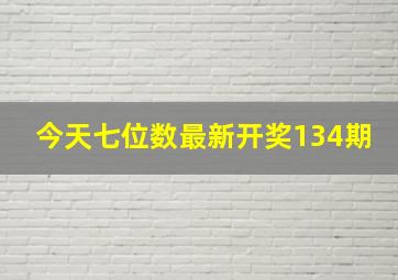 今天七位数最新开奖134期