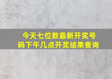 今天七位数最新开奖号码下午几点开奖结果查询