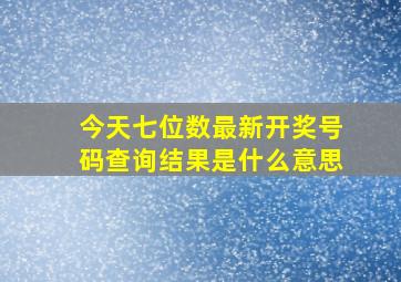 今天七位数最新开奖号码查询结果是什么意思