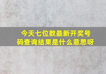 今天七位数最新开奖号码查询结果是什么意思呀