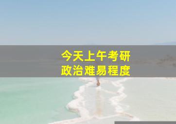 今天上午考研政治难易程度