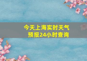 今天上海实时天气预报24小时查询