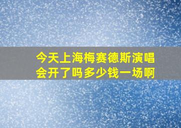 今天上海梅赛德斯演唱会开了吗多少钱一场啊