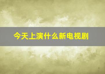 今天上演什么新电视剧