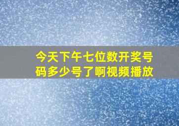 今天下午七位数开奖号码多少号了啊视频播放