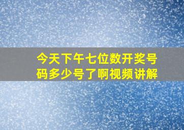 今天下午七位数开奖号码多少号了啊视频讲解