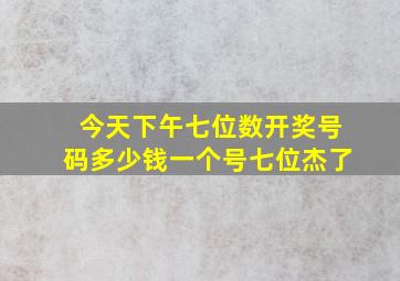 今天下午七位数开奖号码多少钱一个号七位杰了