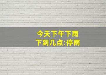 今天下午下雨下到几点:停雨