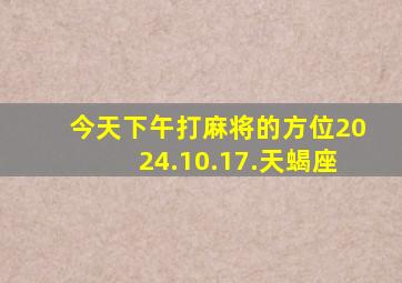 今天下午打麻将的方位2024.10.17.天蝎座