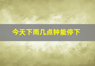 今天下雨几点钟能停下