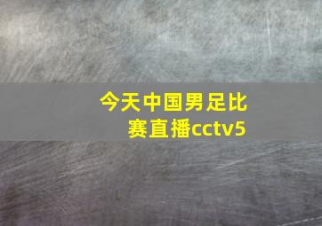 今天中国男足比赛直播cctv5