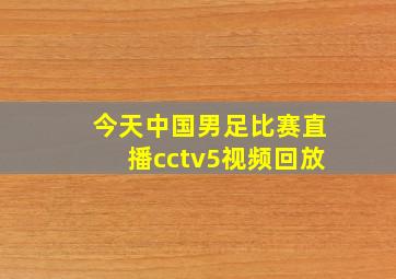 今天中国男足比赛直播cctv5视频回放