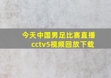 今天中国男足比赛直播cctv5视频回放下载