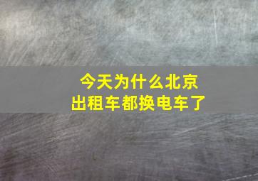 今天为什么北京出租车都换电车了