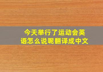 今天举行了运动会英语怎么说呢翻译成中文