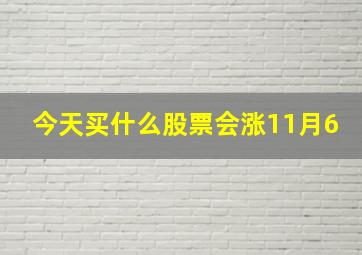 今天买什么股票会涨11月6