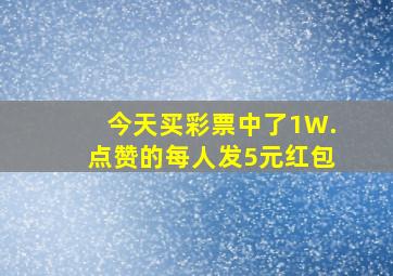 今天买彩票中了1W.点赞的每人发5元红包