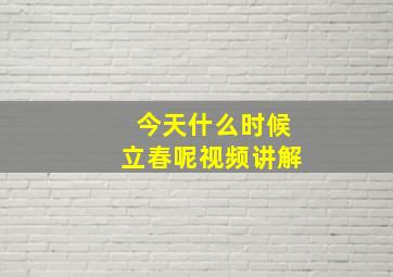 今天什么时候立春呢视频讲解