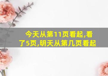 今天从第11页看起,看了5页,明天从第几页看起