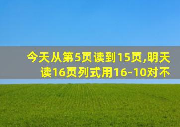 今天从第5页读到15页,明天读16页列式用16-10对不