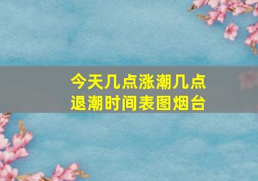 今天几点涨潮几点退潮时间表图烟台