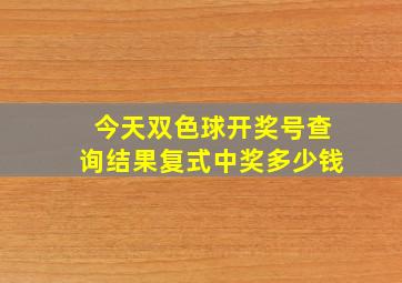 今天双色球开奖号查询结果复式中奖多少钱