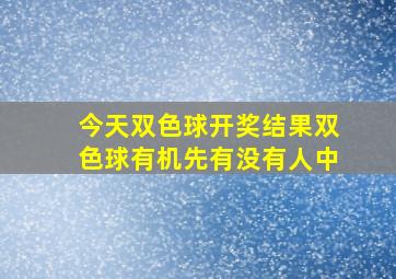 今天双色球开奖结果双色球有机先有没有人中