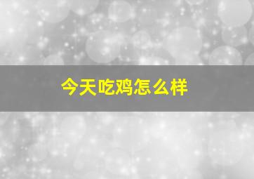 今天吃鸡怎么样