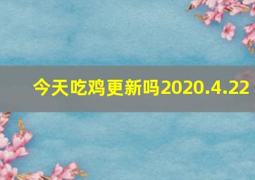 今天吃鸡更新吗2020.4.22