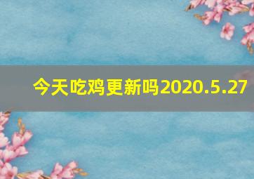 今天吃鸡更新吗2020.5.27