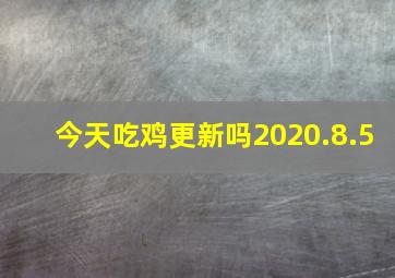 今天吃鸡更新吗2020.8.5