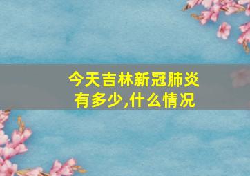 今天吉林新冠肺炎有多少,什么情况