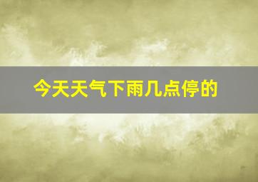 今天天气下雨几点停的