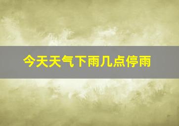 今天天气下雨几点停雨