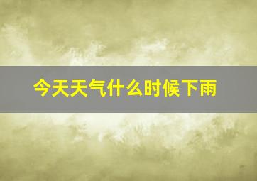 今天天气什么时候下雨