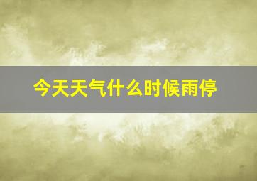 今天天气什么时候雨停